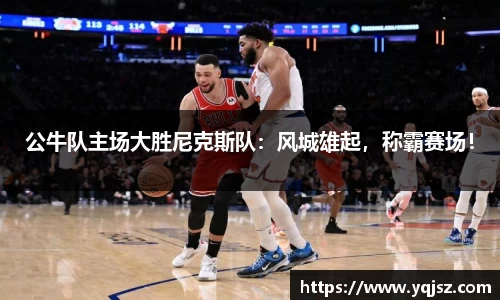 公牛队主场大胜尼克斯队：风城雄起，称霸赛场！