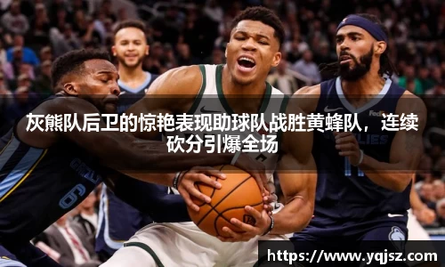 灰熊队后卫的惊艳表现助球队战胜黄蜂队，连续砍分引爆全场