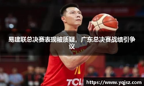 易建联总决赛表现被质疑，广东总决赛战绩引争议