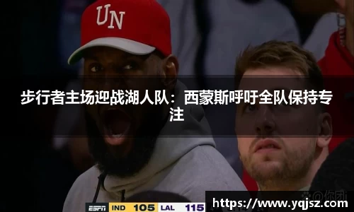 步行者主场迎战湖人队：西蒙斯呼吁全队保持专注