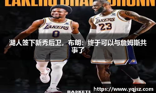 湖人签下新秀后卫，布朗：终于可以与詹姆斯共事了