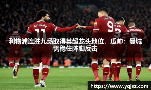 利物浦连胜九场取得英超龙头地位，瓜帅：曼城需稳住阵脚反击