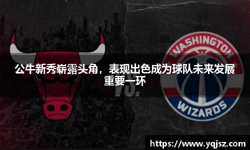 公牛新秀崭露头角，表现出色成为球队未来发展重要一环