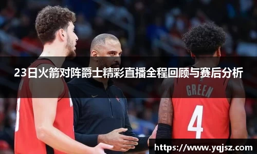 23日火箭对阵爵士精彩直播全程回顾与赛后分析