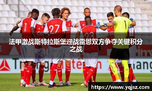 法甲激战斯特拉斯堡迎战雷恩双方争夺关键积分之战
