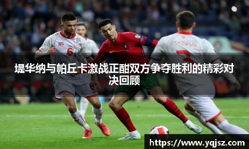 堤华纳与帕丘卡激战正酣双方争夺胜利的精彩对决回顾