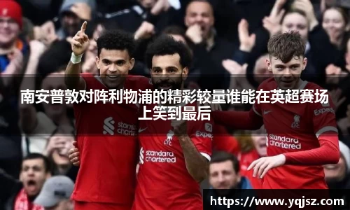 南安普敦对阵利物浦的精彩较量谁能在英超赛场上笑到最后