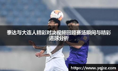 泰达与大连人精彩对决视频回顾赛场瞬间与精彩进球分析