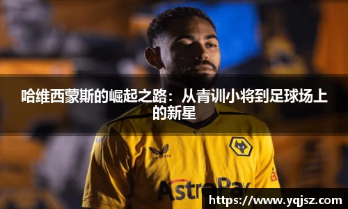 哈维西蒙斯的崛起之路：从青训小将到足球场上的新星