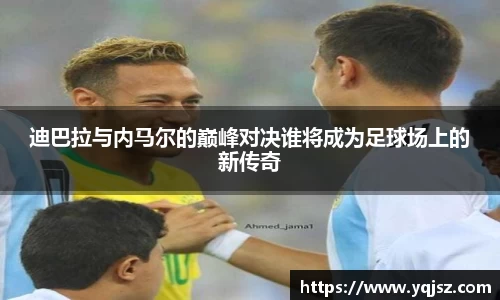 迪巴拉与内马尔的巅峰对决谁将成为足球场上的新传奇