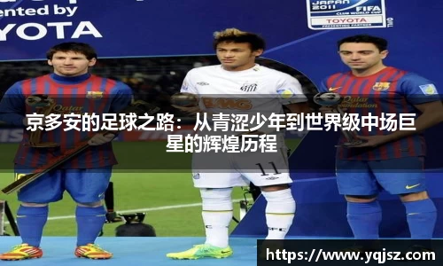 京多安的足球之路：从青涩少年到世界级中场巨星的辉煌历程