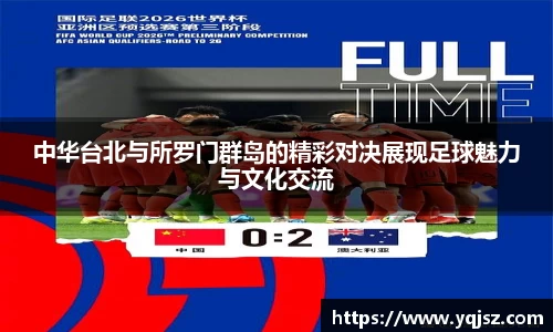 中华台北与所罗门群岛的精彩对决展现足球魅力与文化交流