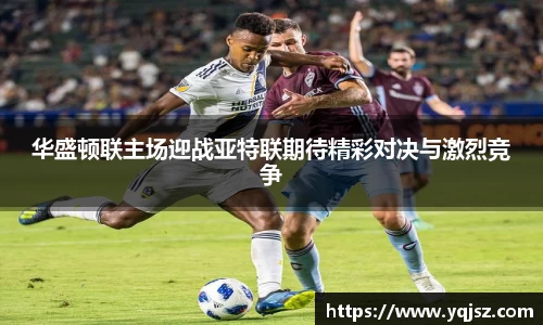 华盛顿联主场迎战亚特联期待精彩对决与激烈竞争