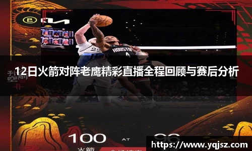 12日火箭对阵老鹰精彩直播全程回顾与赛后分析