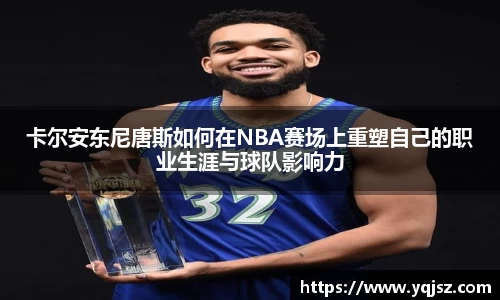 卡尔安东尼唐斯如何在NBA赛场上重塑自己的职业生涯与球队影响力