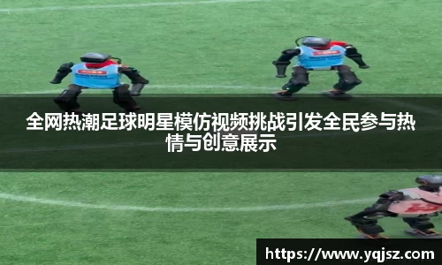 全网热潮足球明星模仿视频挑战引发全民参与热情与创意展示
