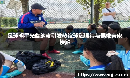 足球明星光临纳雍引发热议球迷期待与偶像亲密接触