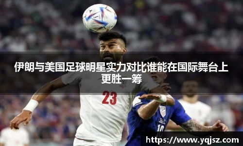 伊朗与美国足球明星实力对比谁能在国际舞台上更胜一筹