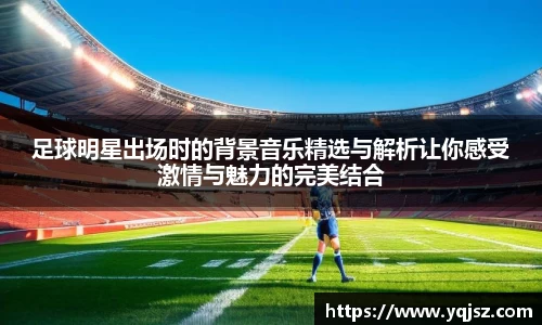 足球明星出场时的背景音乐精选与解析让你感受激情与魅力的完美结合