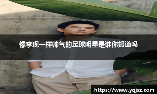 像李现一样帅气的足球明星是谁你知道吗