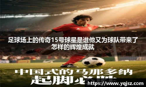 足球场上的传奇15号球星是谁他又为球队带来了怎样的辉煌成就