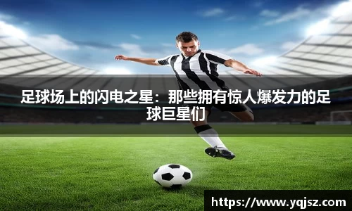 足球场上的闪电之星：那些拥有惊人爆发力的足球巨星们