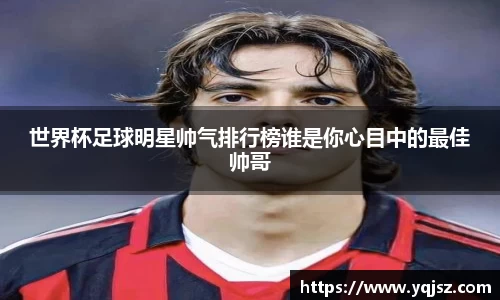 世界杯足球明星帅气排行榜谁是你心目中的最佳帅哥